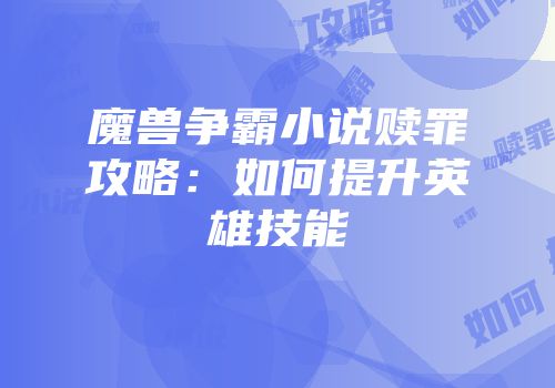 魔兽争霸小说赎罪攻略：如何提升英雄技能