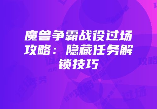 魔兽争霸战役过场攻略：隐藏任务解锁技巧