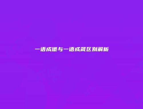 一语成谶与一语成箴区别解析