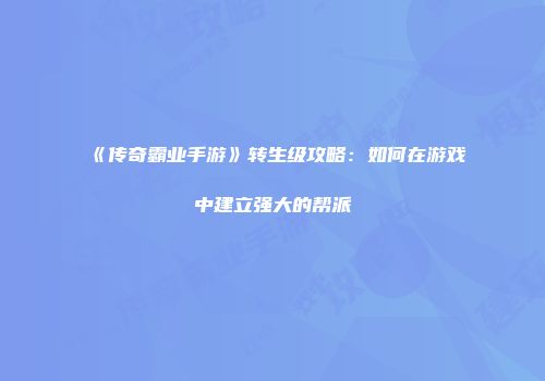 《传奇霸业手游》转生级攻略：如何在游戏中建立强大的帮派