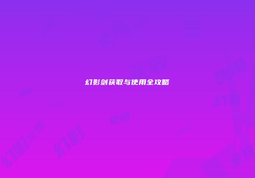 幻影剑获取与使用全攻略