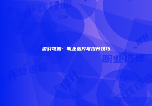 游戏攻略：职业选择与提升技巧