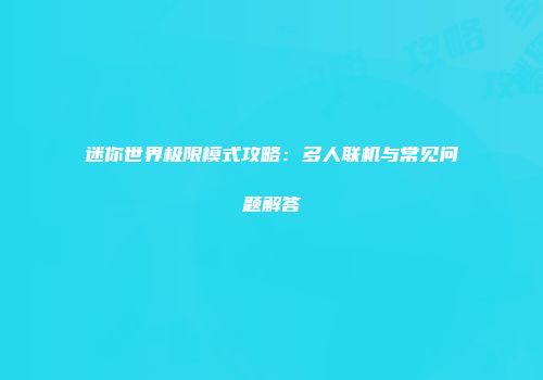 迷你世界极限模式攻略：多人联机与常见问题解答