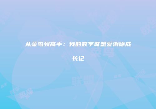 从菜鸟到高手：我的数字联盟爱消除成长记