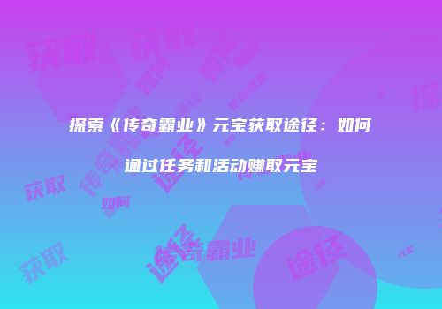 探索《传奇霸业》元宝获取途径：如何通过任务和活动赚取元宝