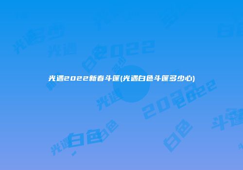 光遇2022新春斗篷(光遇白色斗篷多少心)