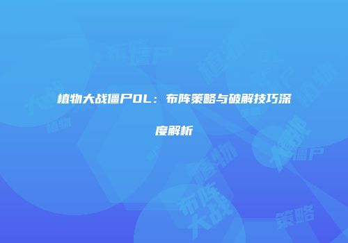 植物大战僵尸OL：布阵策略与破解技巧深度解析