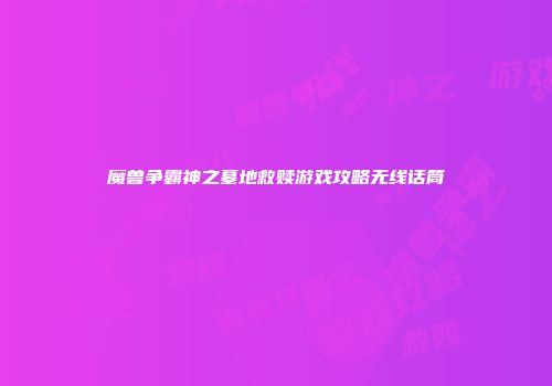 魔兽争霸神之墓地救赎游戏攻略无线话筒