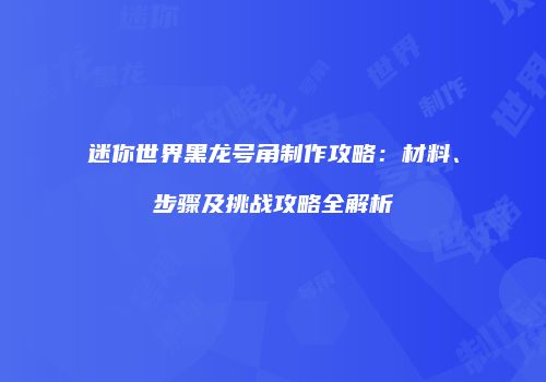 迷你世界黑龙号角制作攻略：材料、步骤及挑战攻略全解析