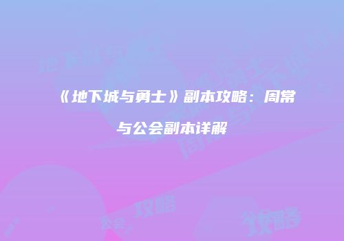 《地下城与勇士》副本攻略：周常与公会副本详解
