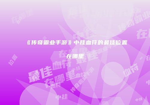 《传奇霸业手游》中挂血符的最佳位置在哪里