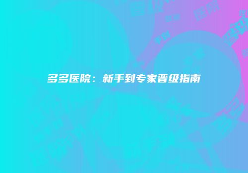 多多医院：新手到专家晋级指南