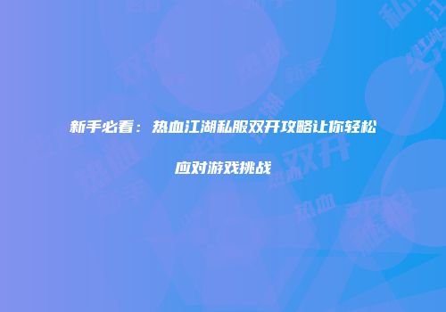 新手必看：热血江湖私服双开攻略让你轻松应对游戏挑战