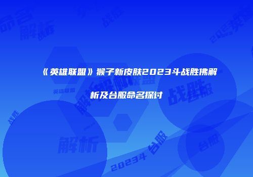 《英雄联盟》猴子新皮肤2023斗战胜佛解析及台服命名探讨