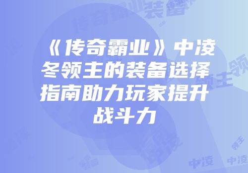 《传奇霸业》中凌冬领主的装备选择指南助力玩家提升战斗力