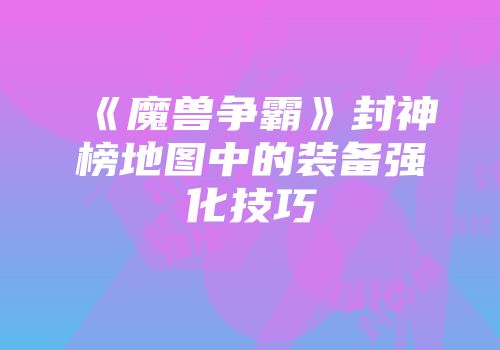 《魔兽争霸》封神榜地图中的装备强化技巧