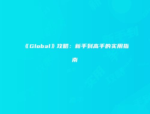 《Global》攻略：新手到高手的实用指南