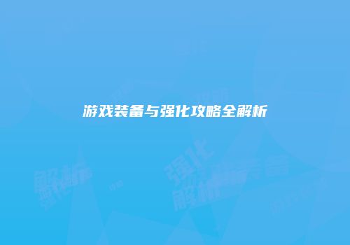 游戏装备与强化攻略全解析