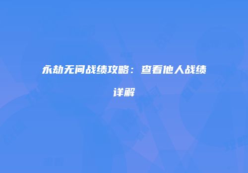 永劫无间战绩攻略：查看他人战绩详解