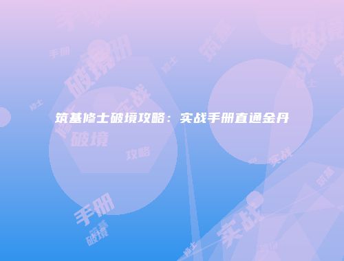 筑基修士破境攻略：实战手册直通金丹