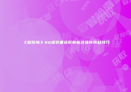 《冒险岛》90级装备获取解析及强化转移技巧