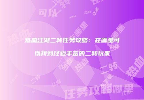 热血江湖二转任务攻略：在哪里可以找到经验丰富的二转玩家