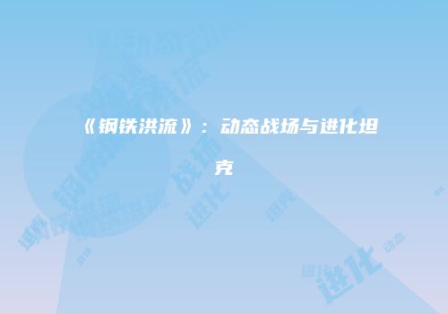 《钢铁洪流》：动态战场与进化坦克