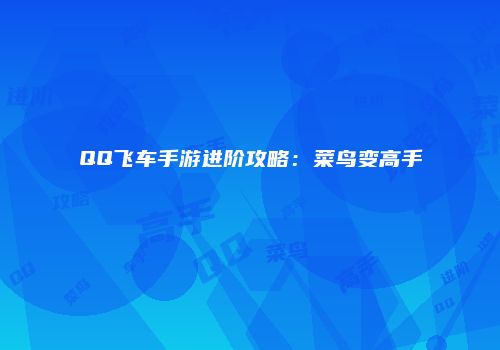 QQ飞车手游进阶攻略：菜鸟变高手