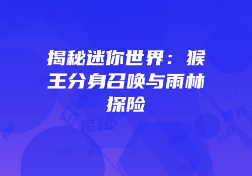 揭秘迷你世界：猴王分身召唤与雨林探险
