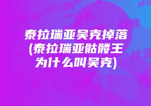 泰拉瑞亚吴克掉落(泰拉瑞亚骷髅王为什么叫吴克)
