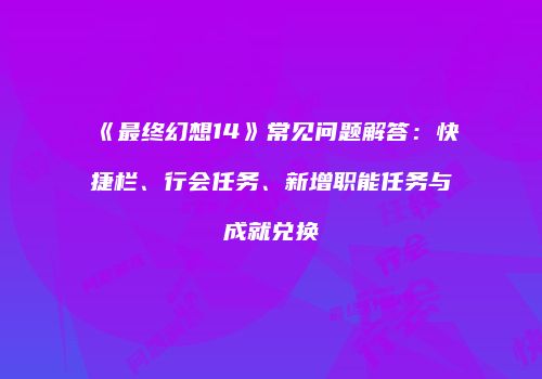 《最终幻想14》常见问题解答：快捷栏、行会任务、新增职能任务与成就兑换