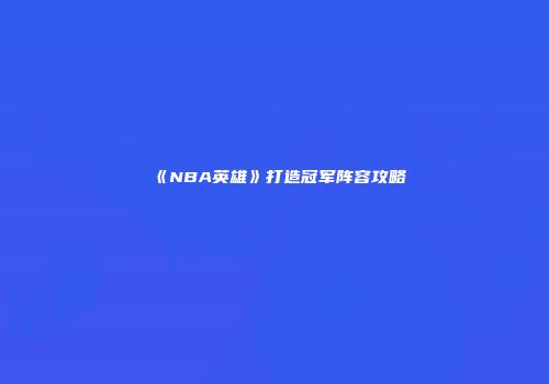 《NBA英雄》打造冠军阵容攻略