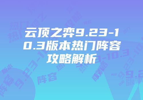 云顶之弈9.23-10.3版本热门阵容攻略解析