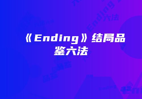 《Ending》结局品鉴六法