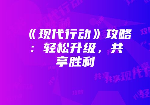 《现代行动》攻略：轻松升级，共享胜利