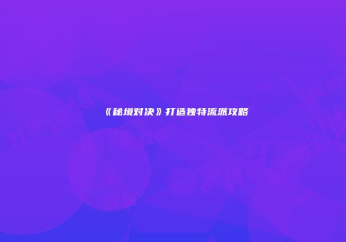《秘境对决》打造独特流派攻略
