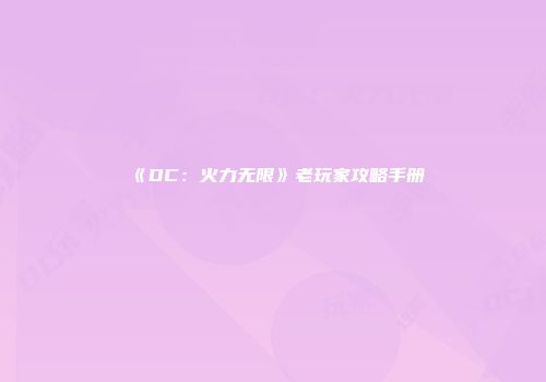 《DC：火力无限》老玩家攻略手册