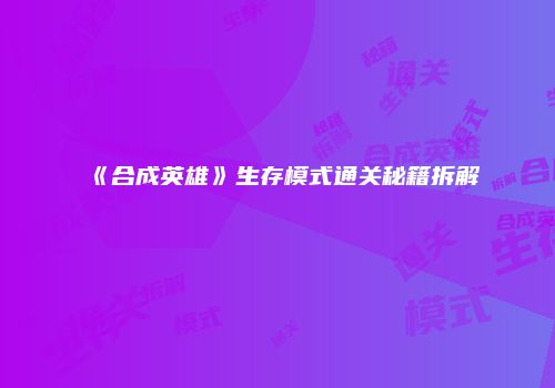 《合成英雄》生存模式通关秘籍拆解