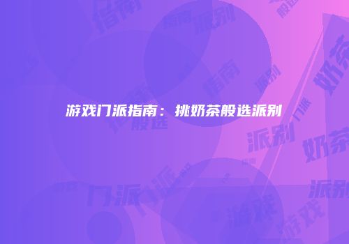 游戏门派指南：挑奶茶般选派别