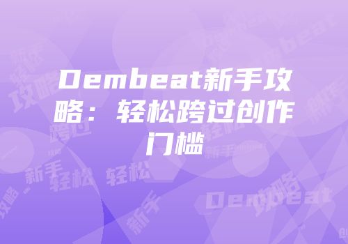 Dembeat新手攻略：轻松跨过创作门槛