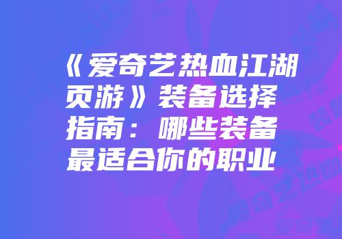 《爱奇艺热血江湖页游》装备选择指南：哪些装备最适合你的职业