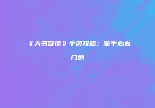 《天书奇谈》手游攻略：新手必看门道