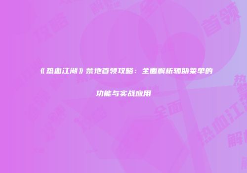 《热血江湖》禁地首领攻略：全面解析辅助菜单的功能与实战应用