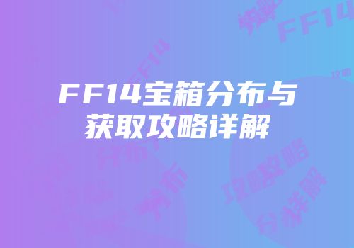 FF14宝箱分布与获取攻略详解