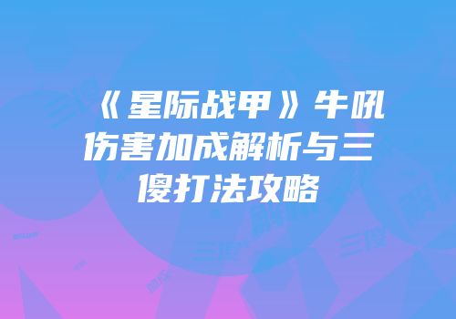 《星际战甲》牛吼伤害加成解析与三傻打法攻略
