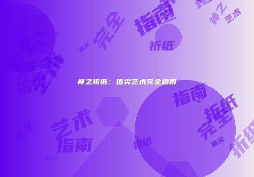 神之折纸：指尖艺术完全指南