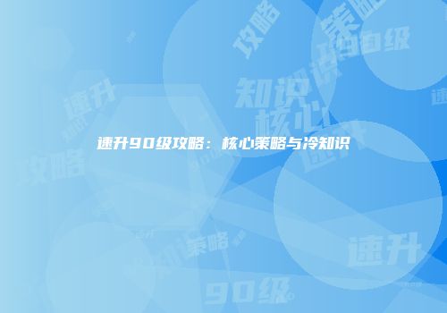 速升90级攻略：核心策略与冷知识