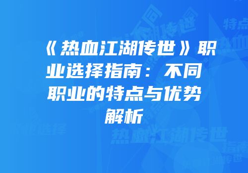 《热血江湖传世》职业选择指南：不同职业的特点与优势解析