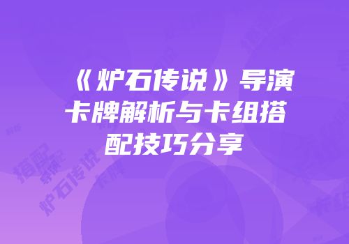 《炉石传说》导演卡牌解析与卡组搭配技巧分享