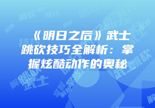 《明日之后》武士跳砍技巧全解析：掌握炫酷动作的奥秘